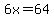 6x=64