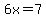 6x=7