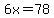6x=78