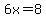 6x=8