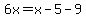 6x=x-5-9