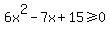 6x%5E2-7x%2B15%3E=0
