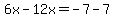 6x-12x=-7-7
