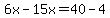 6x-15x=40-4