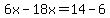 6x-18x=14-6