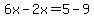 6x-2x=5-9