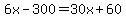 6x-300=30x%2B60