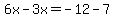 6x-3x=-12-7