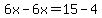 6x-6x=15-4