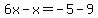 6x-x=-5-9