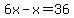 6x-x=36