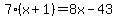 7%28x%2B1%29=8x-43