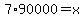 7%2A90000+=+x