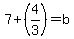 7%2B%284%2F3%29=b