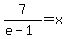 7%2F%28e-1%29=x
