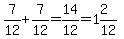 7%2F12%2B7%2F12=14%2F12=1%262%2F12