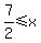 7%2F2%3C=x