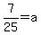 7%2F25=a