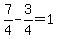 7%2F4-3%2F4=1