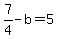 7%2F4-b+=+5