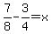 7%2F8-3%2F4=x