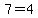 7=4