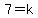 7=k