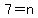 7=n