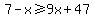 7+-+x+%3E=+9x+%2B+47