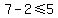 7-2%3C=5