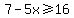 7-5x%3E=16