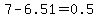 7-6.51=0.5