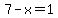 7-x=1