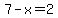 7-x=2