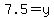 7.5=y