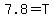 7.8=T