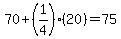 70%2B%281%2F4%29%2820%29+=+75