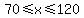 70%3C=x%3C=120