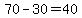 70-30=40