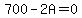 700-2A=0