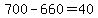 700-660=40