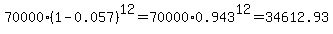 70000%281-0.057%29%5E12+=+70000%2A0.943%5E12+=+34612.93