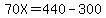 70X=440-300