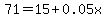 71+=+15%2B0.05x