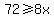 72%3E=8x
