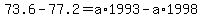 73.6-77.2=a%2A1993-a%2A1998