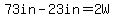 73in-23in=2W