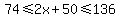 74%3C=2x%2B50%3C=136