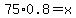 75%2A0.8=x