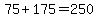 75%2B175=250